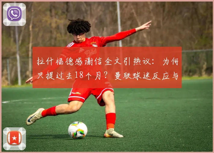 拉什福德感谢信全文引热议：为何只提过去18个月？曼联球迷反应与未来去向分析