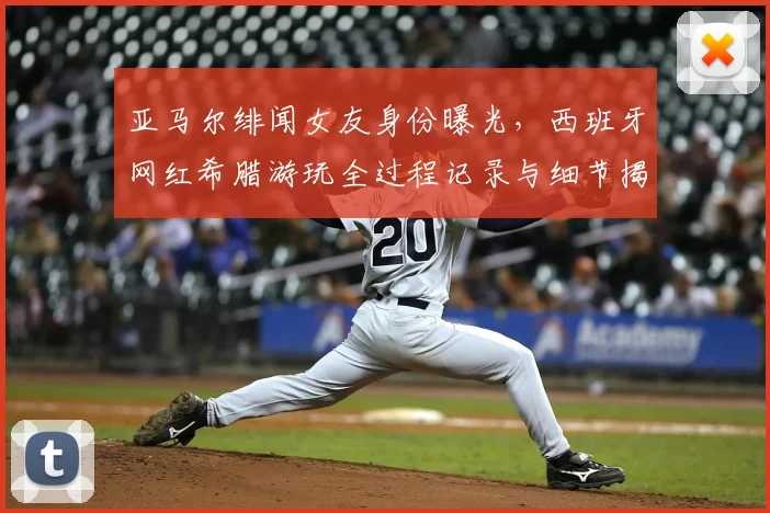 亚马尔绯闻女友身份曝光，西班牙网红希腊游玩全过程记录与细节揭秘