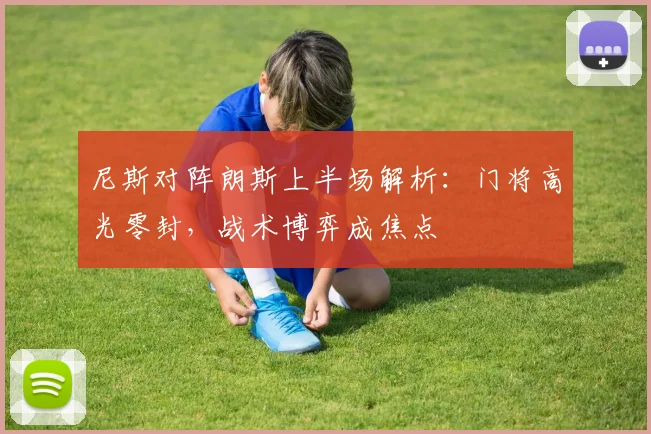 尼斯对阵朗斯上半场解析：门将高光零封，战术博弈成焦点