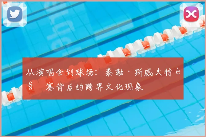 从演唱会到球场：泰勒·斯威夫特观赛背后的跨界文化现象