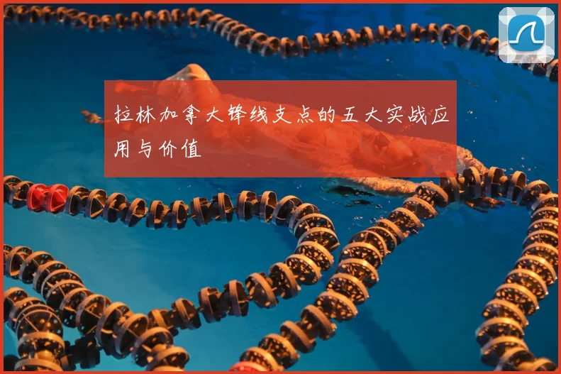 拉林加拿大锋线支点的五大实战应用与价值