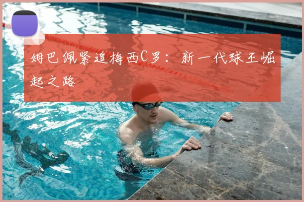 姆巴佩紧追梅西C罗：新一代球王崛起之路