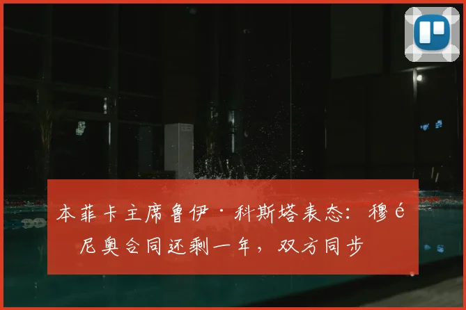 本菲卡主席鲁伊·科斯塔表态：穆里尼奥合同还剩一年，双方同步
