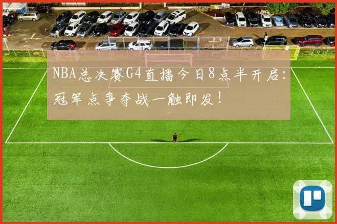 NBA总决赛G4直播今日8点半开启:冠军点争夺战一触即发!