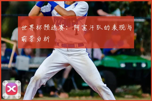 世界杯预选赛：阿富汗队的表现与前景分析