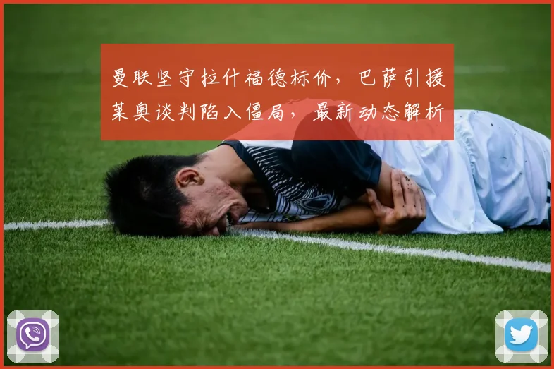曼联坚守拉什福德标价，巴萨引援莱奥谈判陷入僵局，最新动态解析