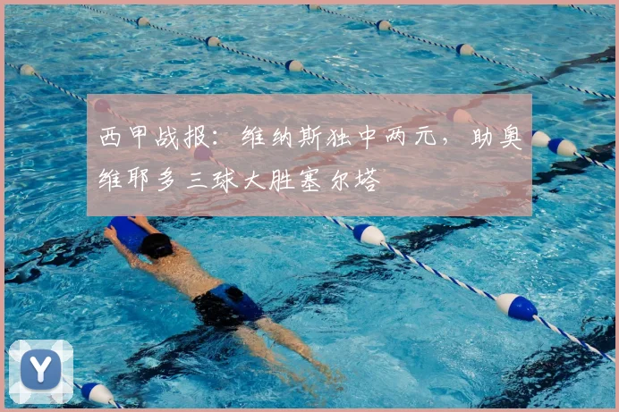 西甲战报：维纳斯独中两元，助奥维耶多三球大胜塞尔塔